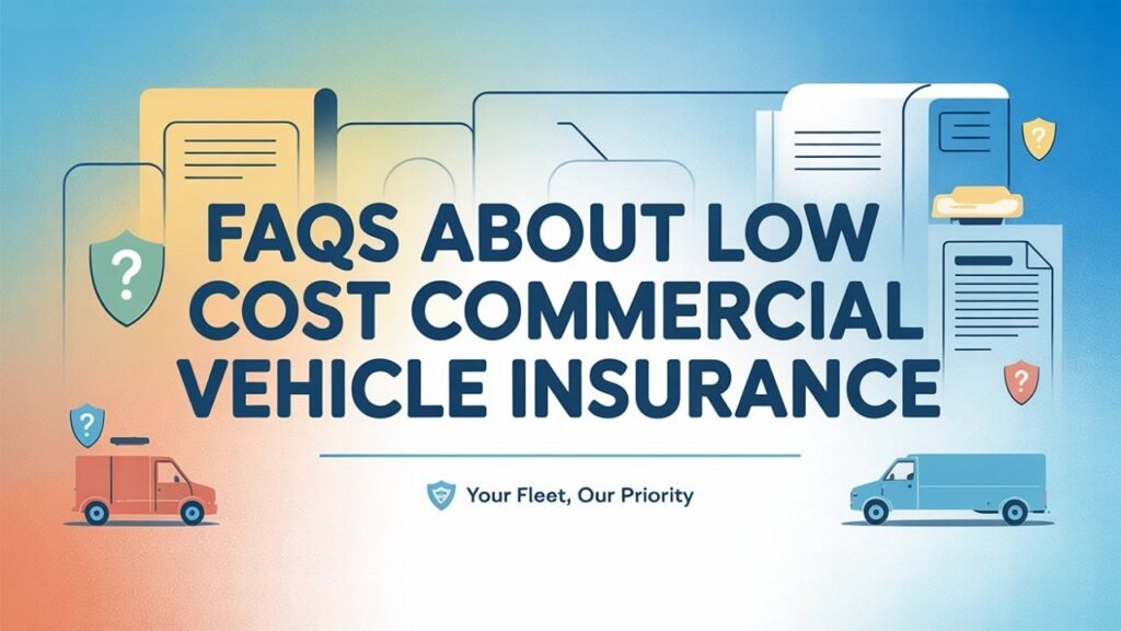 FAQs About Low Cost Commercial Vehicle Insurance